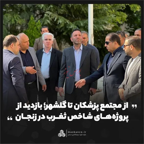 از مجتمع پزشکان تا گلشهر؛ بازدید از پروژههای شاخص "ثغرب" در زنجان
