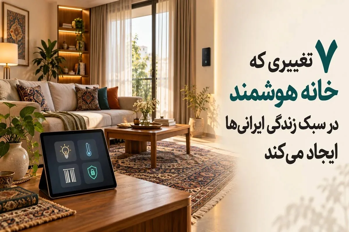 ۷ تغییری که خانه هوشمند در سبک زندگی ایرانیها ایجاد میکند