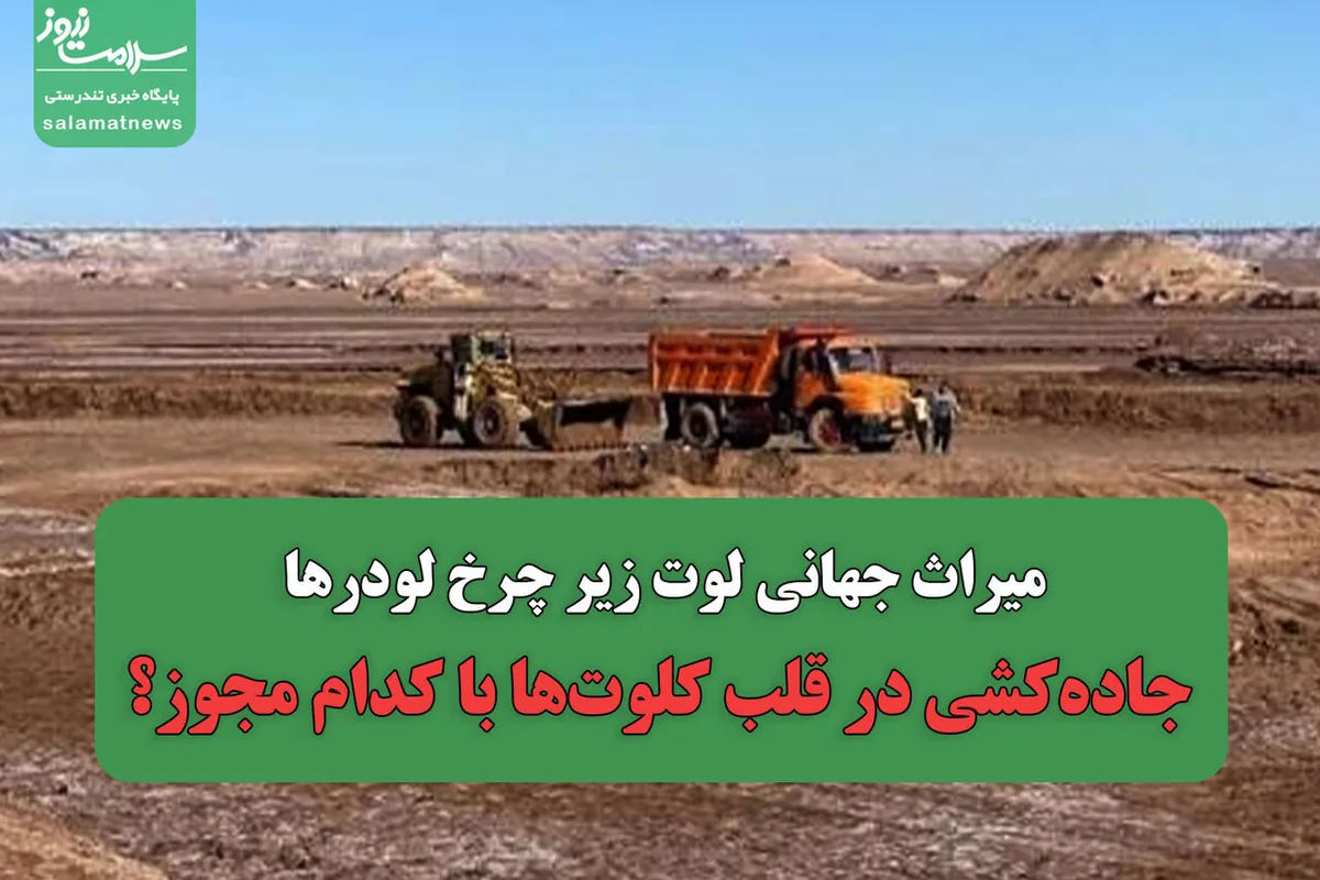 میراث جهانی لوت زیر چرخ لودرها/جادهکشی در قلب کلوتها با کدام مجوز؟