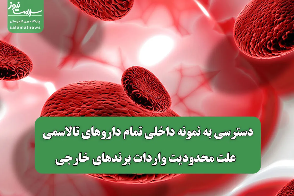 دسترسی به نمونه داخلی تمام داروهای تالاسمی / علت محدودیت واردات برندهای خارجی