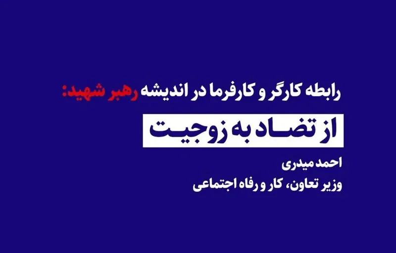 رابطه کارگر و کارفرما در اندیشه رهبر شهید: از تضاد به زوجیت / احمد میدری وزیر تعاون، کار و رفاه اجتماعی