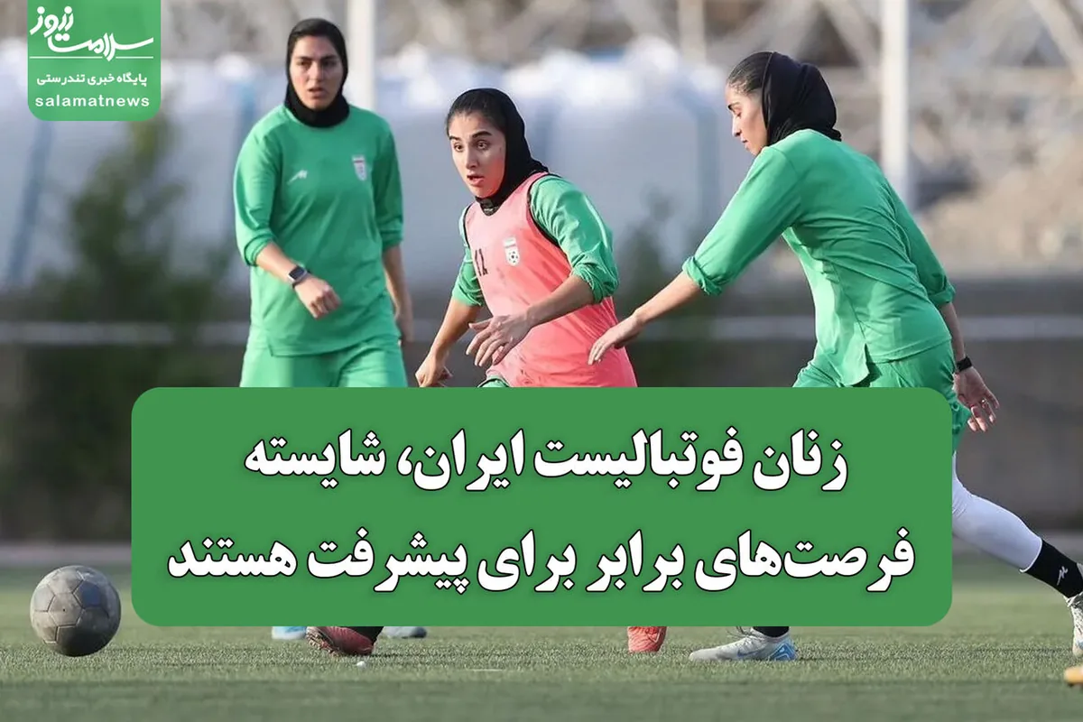 زنان فوتبالیست ایران، شایسته فرصتهای برابر برای پیشرفت هستند
