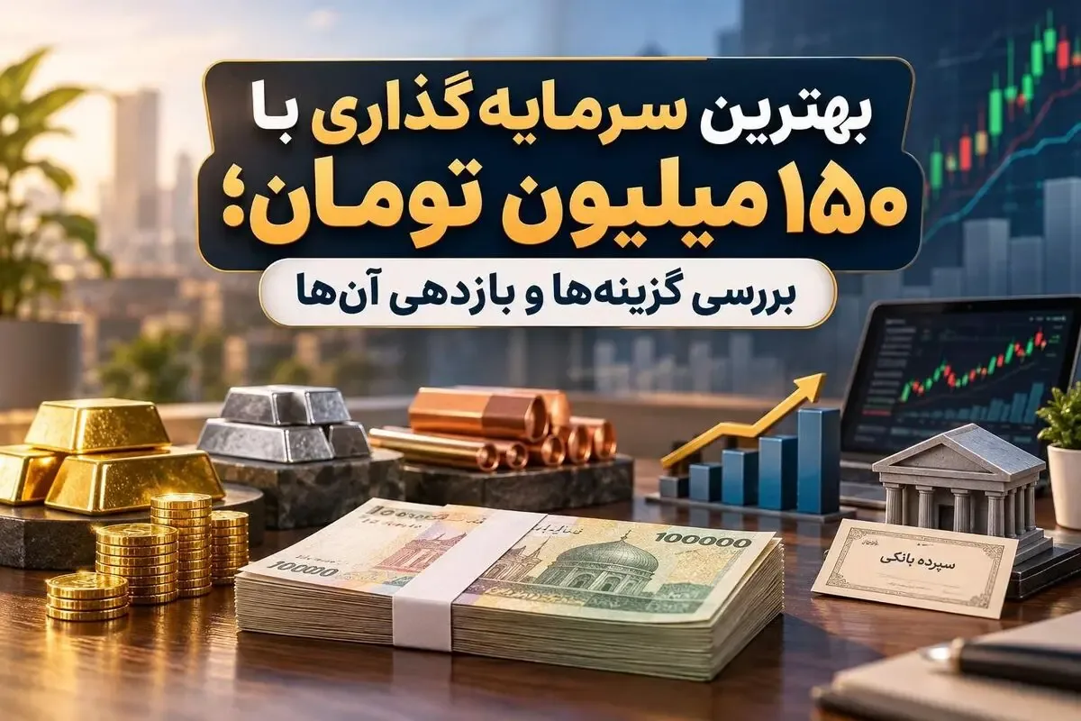بهترین سرمایهگذاری با ۱۵۰ میلیون تومان؛ بررسی گزینهها و بازدهی آنها