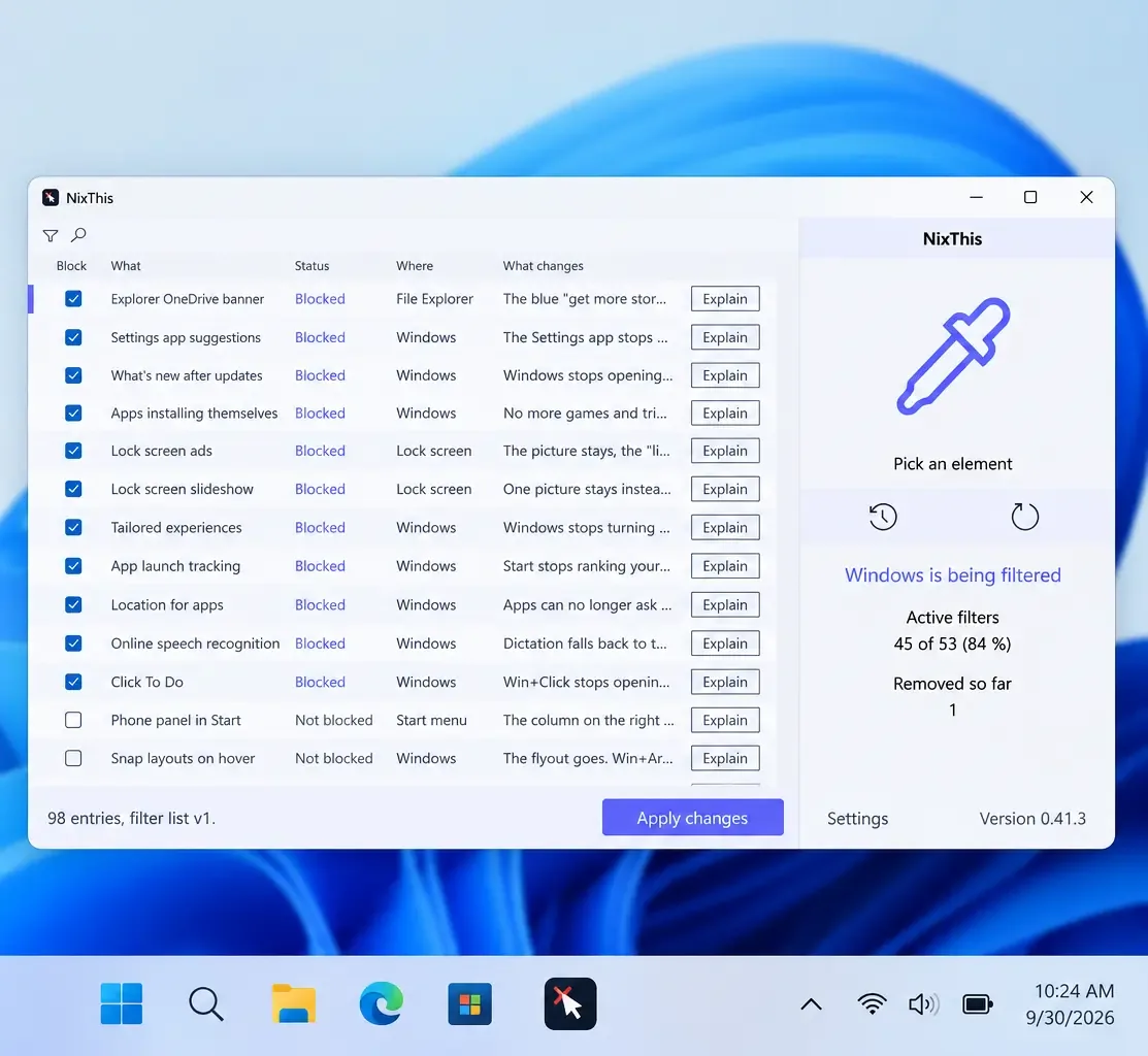اسکرین‌شات از اپلیکیشن «NixThis» در حال اجرا روی دسکتاپ ویندوز ۱۱ با پس‌زمینه‌ی پیش‌فرض موج‌دار آبی: پنجره‌ی اصلی اپلیکیشن فهرستی از آیتم‌های قابل مسدودسازی در ویندوز را نشان می‌دهد؛ ستون‌های Block (چک‌باکس)، What، Status، Where و What changes. موارد مسدودشده شامل بنر OneDrive در File Explorer، پیشنهادهای اپ Settings، تبلیغات قفل صفحه، ردیابی اجرای اپ‌ها، تشخیص گفتار آنلاین و Click To Do با برچسب آبی «Blocked» هستند و دو مورد (Phone panel in Start و Snap layouts on hover) بدون چک‌باکس و با برچسب «Not blocked» باقی مانده‌اند. هر ردیف دکمه‌ی Explain دارد. پنل سمت راست با آیکون قطره‌چکان بنفش و عنوان «Pick an element»، پیام «Windows is being filtered»، شمار «Active filters: ۴۵ از ۵۳ (۸۴ درصد)» و «Removed so far: ۱»، دکمه‌ی Apply changes و شماره‌ی نسخه 0.41.3 را نشان می‌دهد. در نوار وظیفه، آیکون اپلیکیشن با نشانِ ماوس و ضربدر قرمز دیده می‌شود و ساعت ۱۰:۲۴ مورخ ۹/۳۰/۲۰۲۶ است.