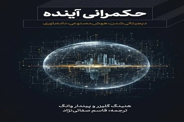 کتاب «حکمرانی آینده؛ دیجیتالیشدن، هوش مصنوعی، دادهباوری» منتشر شد
