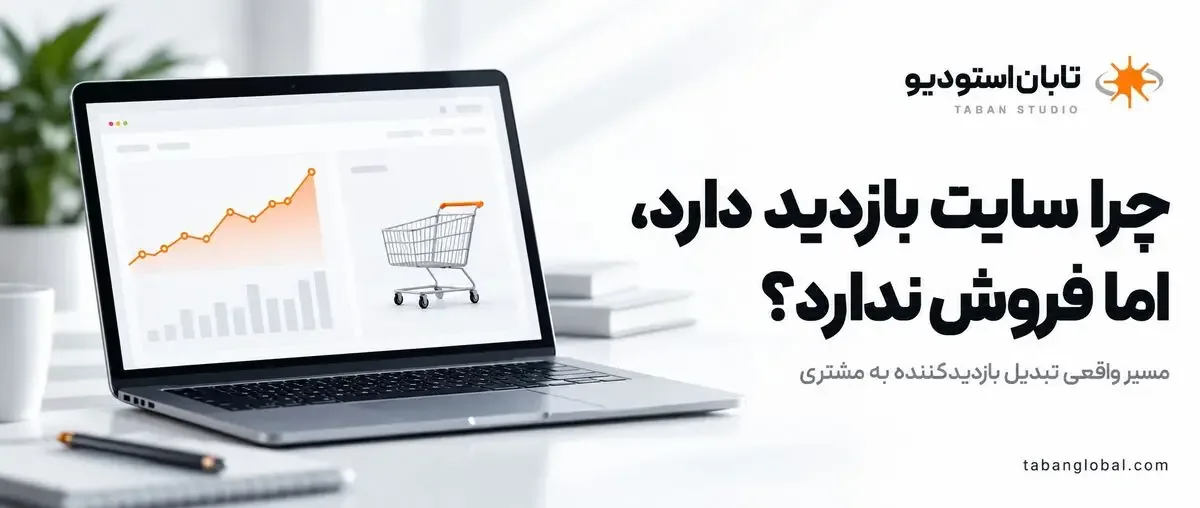 چرا سایت بازدید دارد اما فروش ندارد؟ اشتباهاتی که مشتری را بیسروصدا فراری میدهند بررسی از دیدگاه تابان استودیو